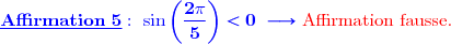 {\blue{\mathbf{\underline{Affirmation\ 5} :\ \sin\left(\dfrac{2\pi}{5}\right)<0\ }\longrightarrow}}{\ \red{\text{Affirmation fausse.}}}